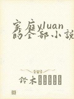 家庭y1uan的全部小说