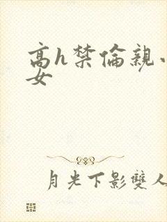 高h禁伦亲小幺女