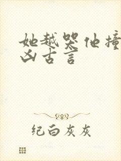 她越哭他撞得越凶古言