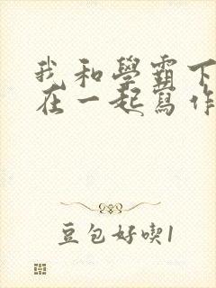 我和学霸下面连在一起写作业小说