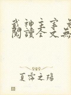 武神主宰 免费阅读全文无弹窗