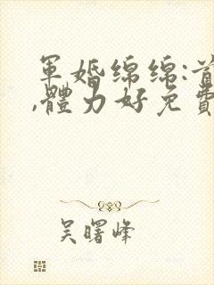 军婚绵绵:首长,体力好免费阅读封面