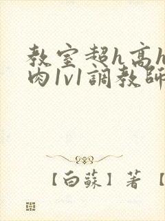 教室超h高h污肉1v1调教师生