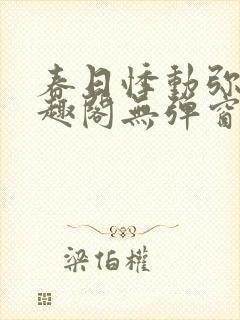 春日悸动弥罗笔趣阁无弹窗