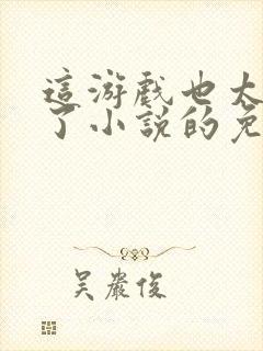 这游戏也太真实了小说的免费阅读