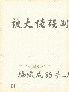 被大佬强制爱了