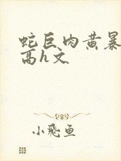 蛇巨肉黄暴辣文高h文封面