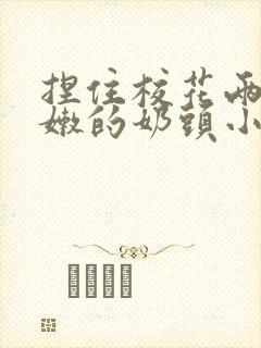 捏住校花两个粉嫩的奶头小说