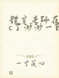 体育老师在单杠c了渺渺一节课