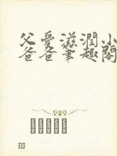 父爱滋润小芹和爸爸笔趣阁全文免费阅读小说