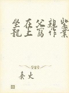 坐在父亲紫色大龙上写作业