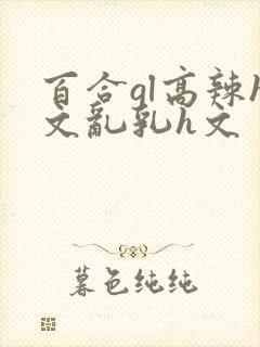 百合gl高辣h文乱乳h文