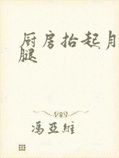 厨房抬起月月的腿