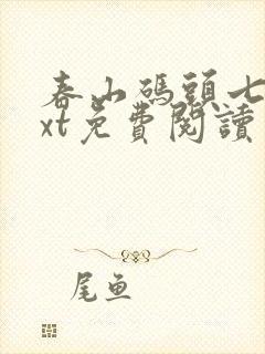 春山码头七弦txt免费阅读笔趣阁