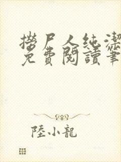 捞尸人纯洁小龙免费阅读笔趣阁无弹窗