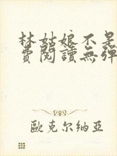 林姑娘不是人免费阅读无弹窗全文