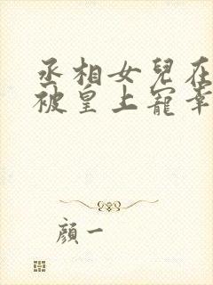 丞相女儿在书房被皇上宠幸最新章节封面