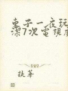 东子一夜玩弄白洁7次电视剧