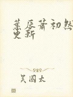 叶辰萧初然最快更新