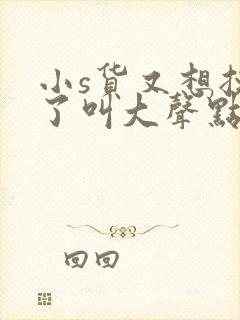 小s货又想挨c了叫大声点