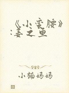 《小蛮腰》作者:姜之鱼