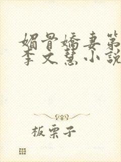 媚骨娇妻第一部李文慧小说免费阅读