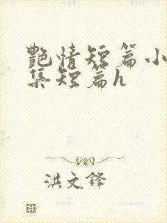 艳情短篇小说合集短篇h