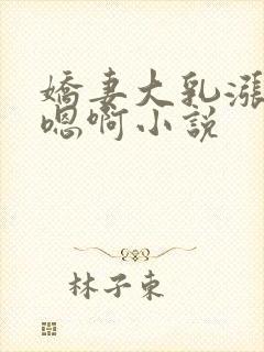 娇妻大乳涨奶头嗯啊小说