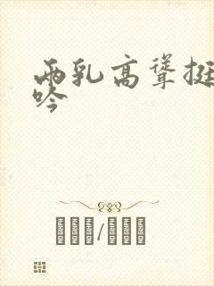 两乳高耸挺立呻吟