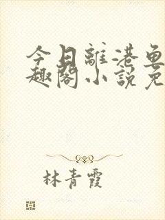 今日离港鱼宰笔趣阁小说免费阅读