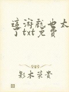 这游戏也太真实了txt免费