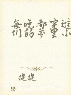 每晚都穿进男神们的梦里小说免费