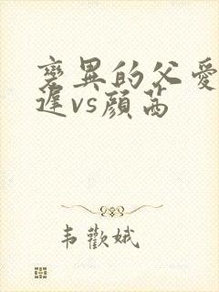 变异的父爱颜栖迟vs颜茜