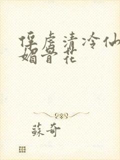 俘虏清冷仙尊(媚骨花
