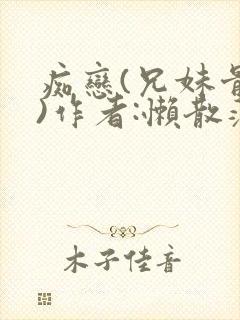 痴恋(兄妹骨科)作者:懒散蒲公英