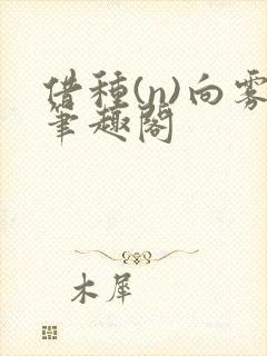 借种(n)向雾笔趣阁