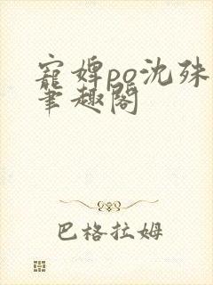 宠婢po沈殊辞笔趣阁