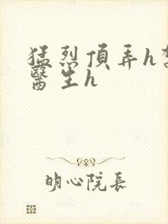 猛烈顶弄h禁欲医生h