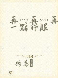 再灬再灬再灬深一点舒服