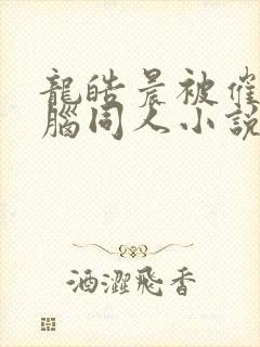 龙皓晨被催眠洗脑同人小说