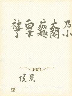 被白痴大乃蛊惑了笔趣阁小说