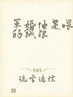 军婚他是喂不饱的饿狼