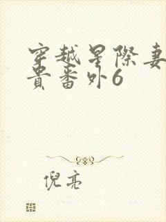 穿越星际妻荣夫贵番外6