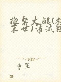 抱紧大腿(校园末世)消灭糖果小说