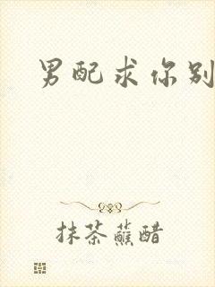 男配求你别黑化封面