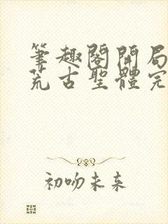 笔趣阁开局签到荒古圣体完结