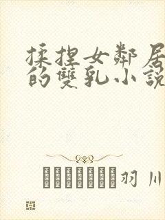 揉捏女邻居高耸的双乳小说