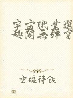 宇宙职业选手笔趣阁无弹窗无删减