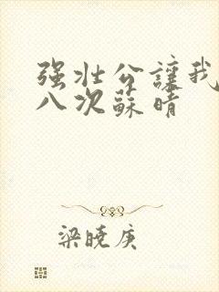 强壮公让我高潮八次苏晴