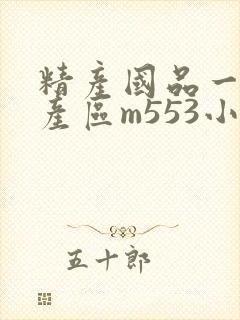 精产国品一二三产区m553小说